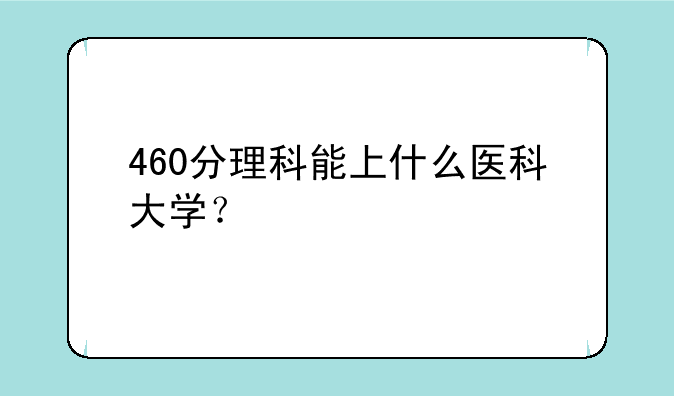 460分理科能上什么医科大学？