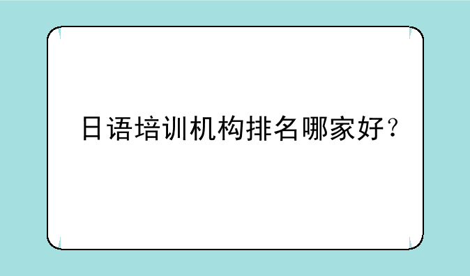 日语培训机构排名哪家好？