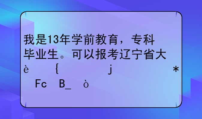 我是13年学前教育，专科毕业生。可以报考辽宁省大连市的公务员吗？